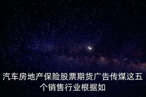 汽車房地產(chǎn)保險(xiǎn)股票期貨廣告?zhèn)髅哼@五個銷售行業(yè)根據(jù)如