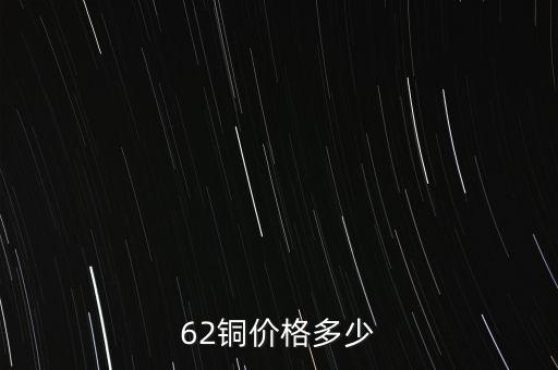 62銅什么價格，目前市場上62銅的價格是多少