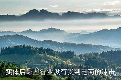 什么行業(yè)不受電商沖擊，實體店哪些行業(yè)沒有受到電商的沖擊
