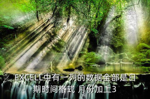 EXCELL中有一列的數(shù)據全部是日期時間格式 月份加上3