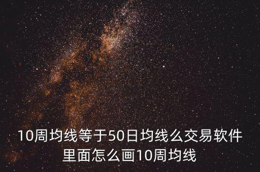 10周均線(xiàn)等于50日均線(xiàn)么交易軟件里面怎么畫(huà)10周均線(xiàn)