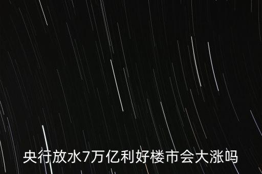 7萬億對房地產(chǎn)帶來什么，央行放水7萬億利好樓市會大漲嗎