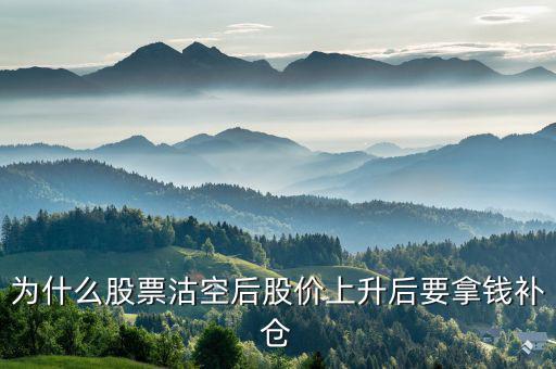 沽空股票補倉什么意思，為什么股票沽空后股價上升后要拿錢補倉