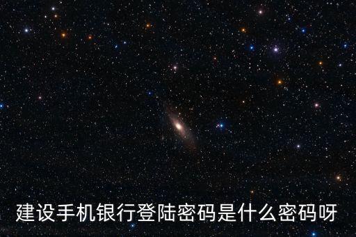 建設(shè)銀行手機(jī)銀行登錄密碼是什么，建設(shè)銀行手機(jī)銀行登錄密碼是什么