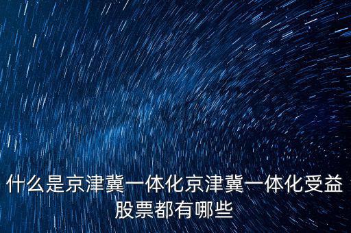 京津冀一體化是什么意思，京津冀1體化是甚么意思