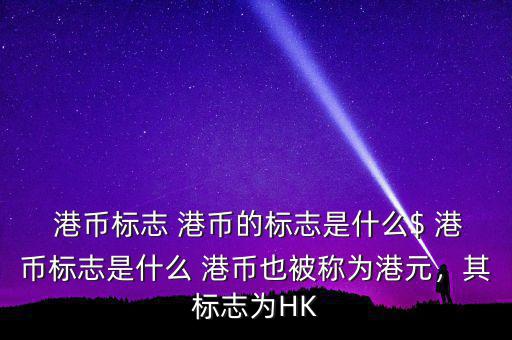  港幣標(biāo)志 港幣的標(biāo)志是什么$ 港幣標(biāo)志是什么 港幣也被稱為港元，其標(biāo)志為HK