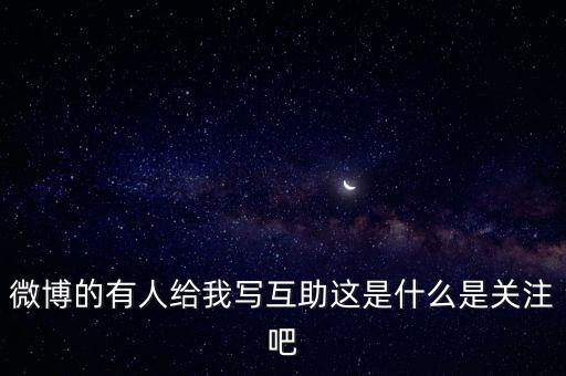 發(fā)發(fā)微互助是什么意思，微博的有人給我寫互助這是什么是關(guān)注吧