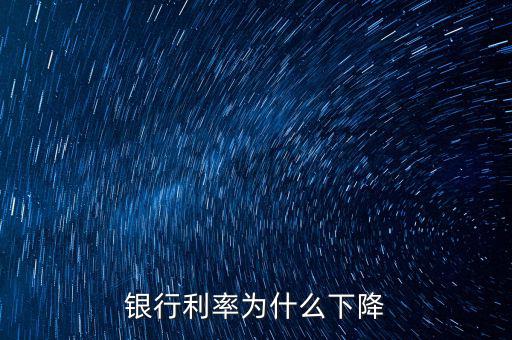 為什么利率下降，為什么利率降低了