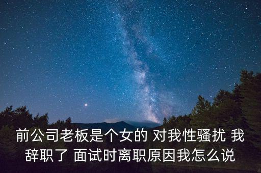 前公司老板是個(gè)女的 對(duì)我性騷擾 我辭職了 面試時(shí)離職原因我怎么說(shuō)