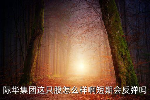 際華集團這只股怎么樣啊短期會反彈嗎