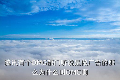 騰訊有個(gè)OMG部門聽(tīng)說(shuō)是做廣告的那么為什么叫OMG啊