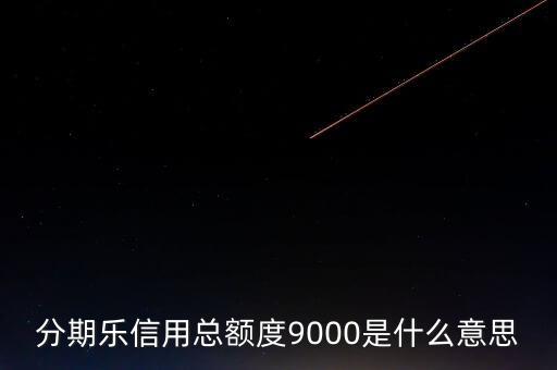 分期樂信用額度是什么，分期樂信用總額度9000是什么意思