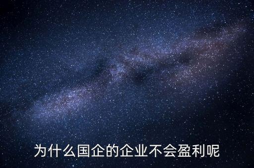 為什么國企的企業(yè)不會(huì)盈利呢