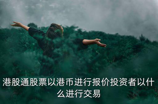 港股通以什么報(bào)價(jià)，港股通買賣港股使用哪種貨幣