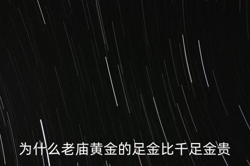 為什么老廟黃金比別的貴，為什么老廟黃金的足金比千足金貴