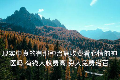 現(xiàn)實中真的有那種治病收費看心情的神醫(yī)嗎 有錢人收費高,窮人免費治百...