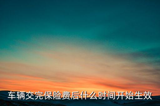 車輛交完保險費(fèi)后什么時間開始生效