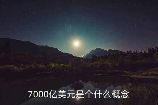 7000億美元是什么概念，7000億美元是個什么概念