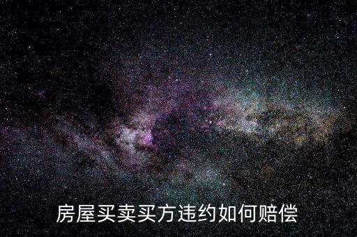 買房子毀約要付出什么，房屋買賣中買方違約什么賠償