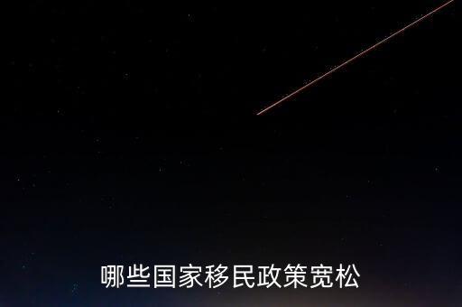 什么使國(guó)家政策寬松，哪些國(guó)家移民政策寬松