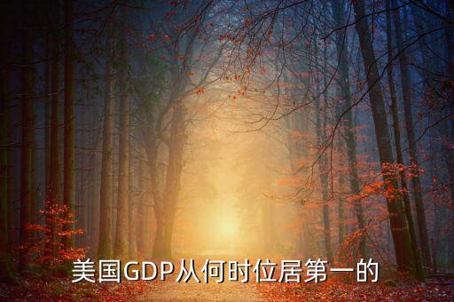 美國國民經(jīng)濟(jì)什么時(shí)候是世界第一，美國GDP從何時(shí)位居第一的