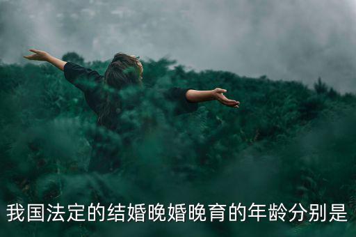 當(dāng)今的人們推遲結(jié)婚的年齡是什么，我國目前的晚婚晚育年齡是幾歲可以結(jié)婚的年齡又是多少
