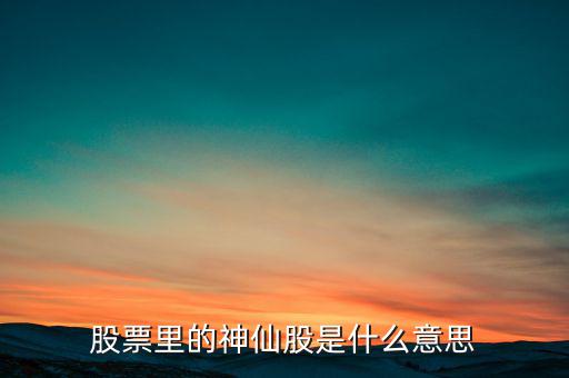 什么是股票圖騰股，股票里的神仙股是什么意思