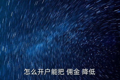 怎么開(kāi)戶(hù)能把 傭金 降低