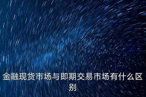 現(xiàn)貨實(shí)盤合約以什么作為開盤價(jià)，金融現(xiàn)貨市場(chǎng)與即期交易市場(chǎng)有什么區(qū)別