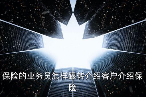 保險的業(yè)務員怎樣跟轉(zhuǎn)介紹客戶介紹保險