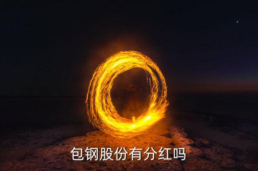 包鋼股份什么時(shí)候分紅，包鋼8月28日分紅什么時(shí)間到帳