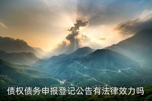 債權(quán)申報(bào)是什么意思，債權(quán)債務(wù)申報(bào)登記公告有法律效力嗎