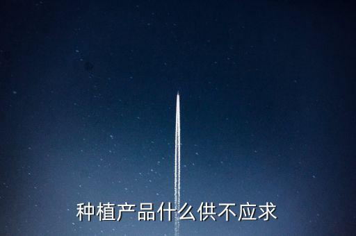 什么農產(chǎn)品供不應求，目前市場上升什么水果供不應求
