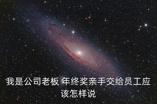 要年終獎(jiǎng)怎么說(shuō)好聽,好老板會(huì)和員工談錢年終獎(jiǎng)鼓勵(lì)員工的通知