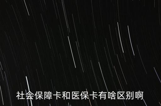 醫(yī)?？ê蜕绫？ㄓ惺裁磪^(qū)別，社會保障卡和醫(yī)?？ㄓ猩秴^(qū)別啊