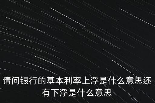 下浮利率什么意思，賣電器利率下浮是什么意思