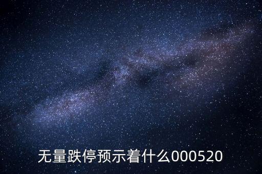 無量跌停預(yù)示著什么，無量跌停預(yù)示著什么000520