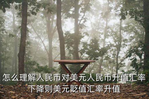 人民幣對(duì)美元講的說明什么，怎么理解人民幣對(duì)美元人民幣升值匯率下降則美元貶值匯率升值