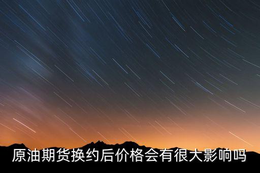 原油期貨換約后價(jià)格會有很大影響嗎
