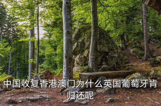 為什么英國(guó)會(huì)交還香港，中國(guó)收復(fù)香港澳門為什么英國(guó)葡萄牙肯歸還呢