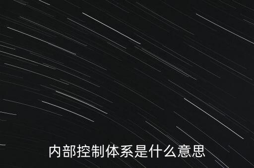 公司內(nèi)控是什么意思，內(nèi)部控制體系是什么意思