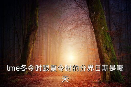 英國冬令時什么時候開始，lme冬令時跟夏令時的分界日期是哪天