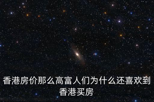 香港房價(jià)為什么那么高，香港房價(jià)那么高富人們?yōu)槭裁催€喜歡到香港買房