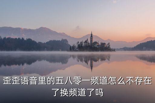 000頻道不存在是什么原因，歪歪語音里的五八零一頻道怎么不存在了換頻道了嗎