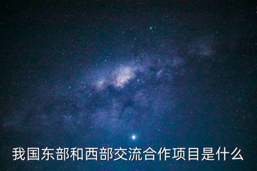 中新合作項目是什么，我國東部和西部交流合作項目是什么
