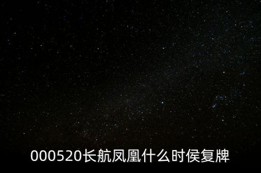 長(zhǎng)航鳳凰什么時(shí)侯復(fù)牌，000520長(zhǎng)航鳳凰什么時(shí)侯復(fù)牌