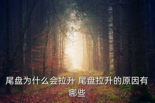 為什么主力尾盤拉升，尾盤為什么會(huì)拉升 尾盤拉升的原因有哪些