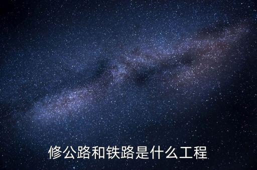 修高鐵包什么工程，修公路和鐵路是什么工程