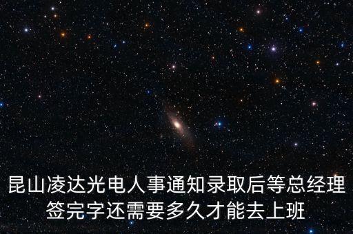 昆山凌達光電人事通知錄取后等總經(jīng)理簽完字還需要多久才能去上班