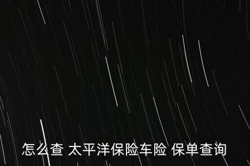 怎么查 太平洋保險(xiǎn)車(chē)險(xiǎn) 保單查詢(xún)